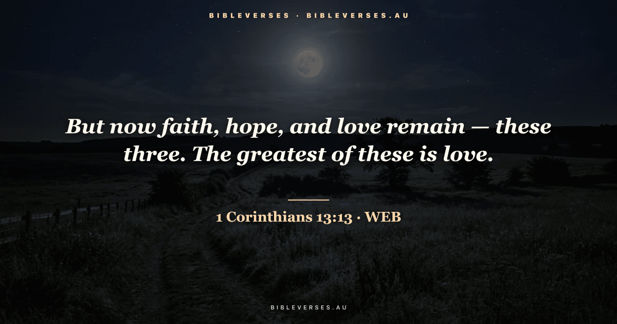 1 Corinthians 13:13 Bible verse image — "But now faith, hope, and love remain — these three. The greatest of these is love." (World English Bible). Free download from bibleverses.au.
