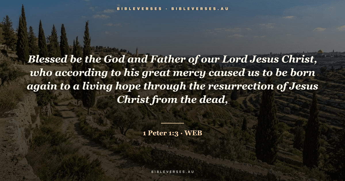 1 Peter 1:3 Bible verse image — "Blessed be the God and Father of our Lord Jesus Christ, who according to his great mercy caused us to be born again to a living hope through the resurrection of Jesus Christ from the dead," (World English Bible). Free download from bibleverses.au.