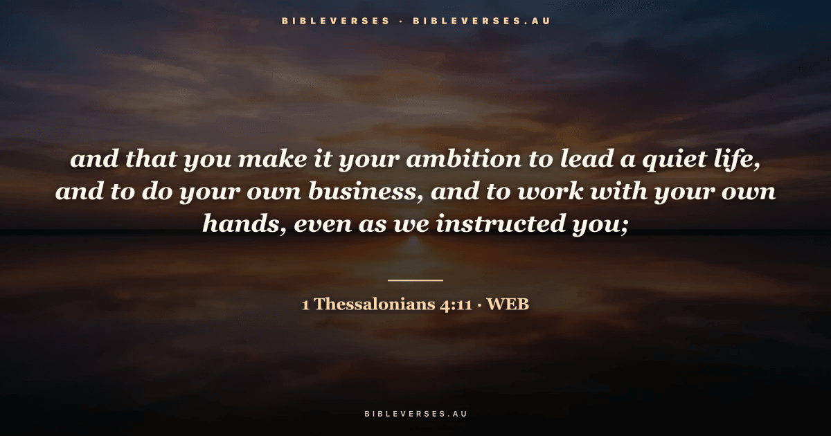 1 Thessalonians 4:11 Bible verse image — "and that you make it your ambition to lead a quiet life, and to do your own business, and to work with your own hands, even as we instructed you;" (World English Bible). Free download from bibleverses.au.