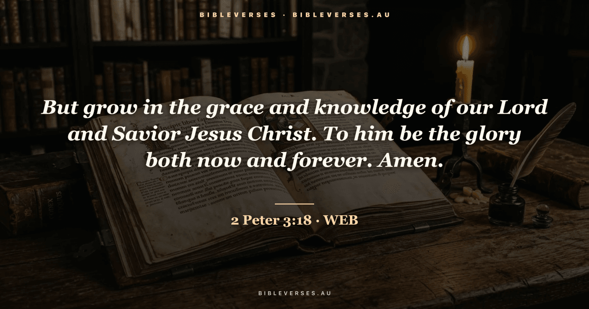 2 Peter 3:18 Bible verse image — "But grow in the grace and knowledge of our Lord and Savior Jesus Christ. To him be the glory both now and forever. Amen." (World English Bible). Free download from bibleverses.au.