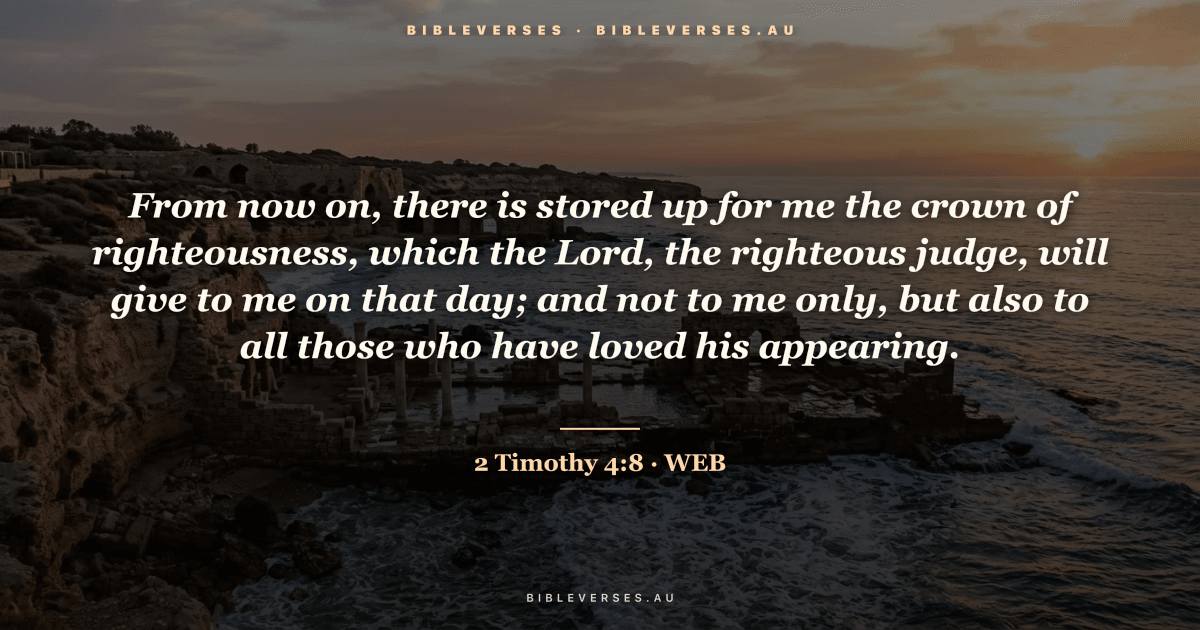 2 Timothy 4:8 Bible verse image — "From now on, there is stored up for me the crown of righteousness, which the Lord, the righteous judge, will give to me on that day; and not to me only, but also to all those who have loved his appearing." (World English Bible). Free download from bibleverses.au.