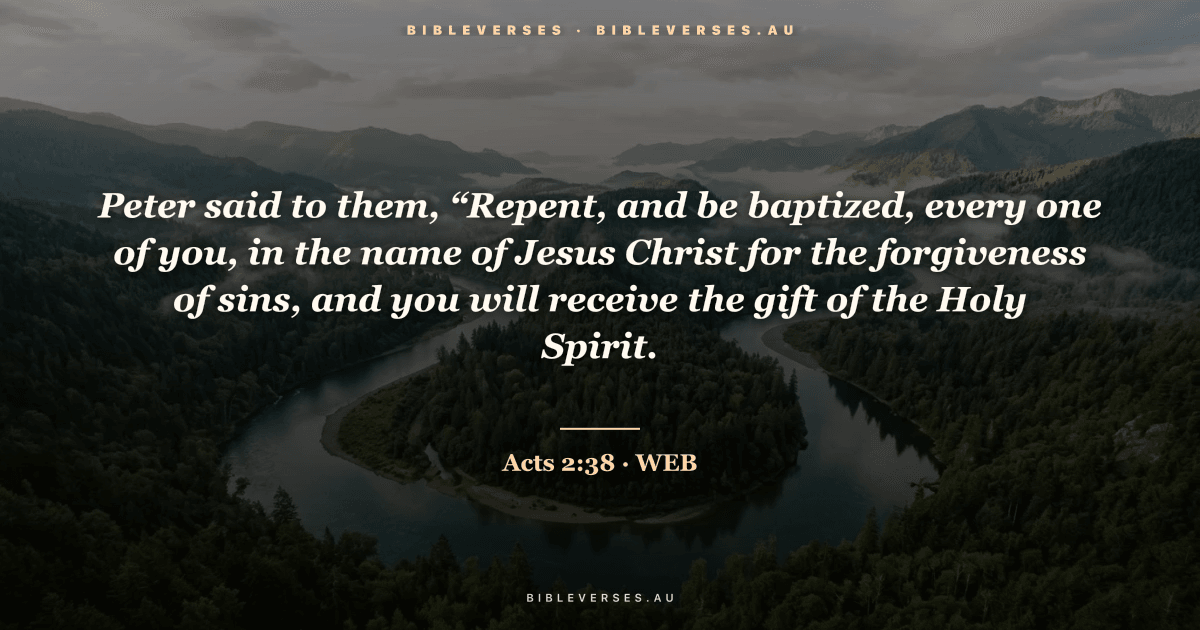Acts 2:38 Bible verse image — "Peter said to them, “Repent, and be baptized, every one of you, in the name of Jesus Christ for the forgiveness of sins, and you will receive the gift of the Holy Spirit." (World English Bible). Free download from bibleverses.au.