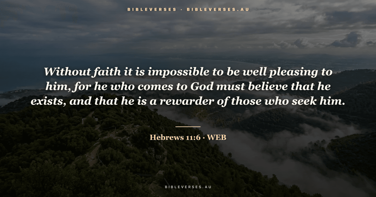 Hebrews 11:6 Bible verse image — "Without faith it is impossible to be well pleasing to him, for he who comes to God must believe that he exists, and that he is a rewarder of those who seek him." (World English Bible). Free download from bibleverses.au.