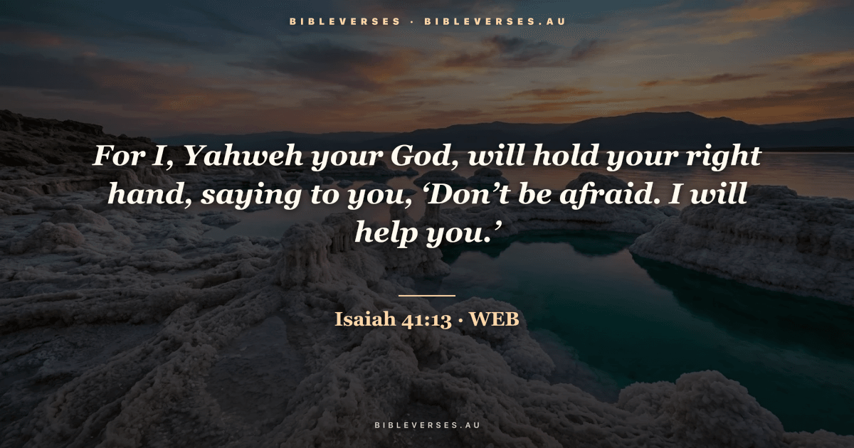 Isaiah 41:13 Bible verse image — "For I, Yahweh your God, will hold your right hand, saying to you, ‘Don’t be afraid. I will help you.’" (World English Bible). Free download from bibleverses.au.