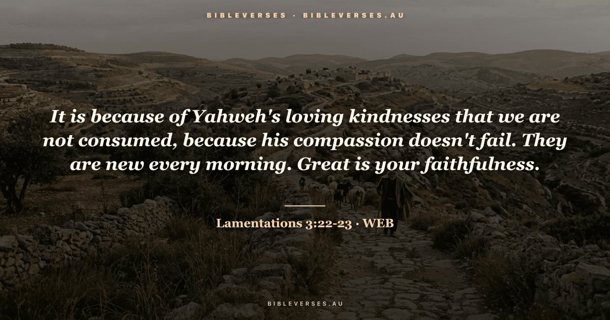 Lamentations 3:22-23 Bible verse image — "It is because of Yahweh's loving kindnesses that we are not consumed, because his compassion doesn't fail. They are new every morning. Great is your faithfulness." (World English Bible). Free download from bibleverses.au.