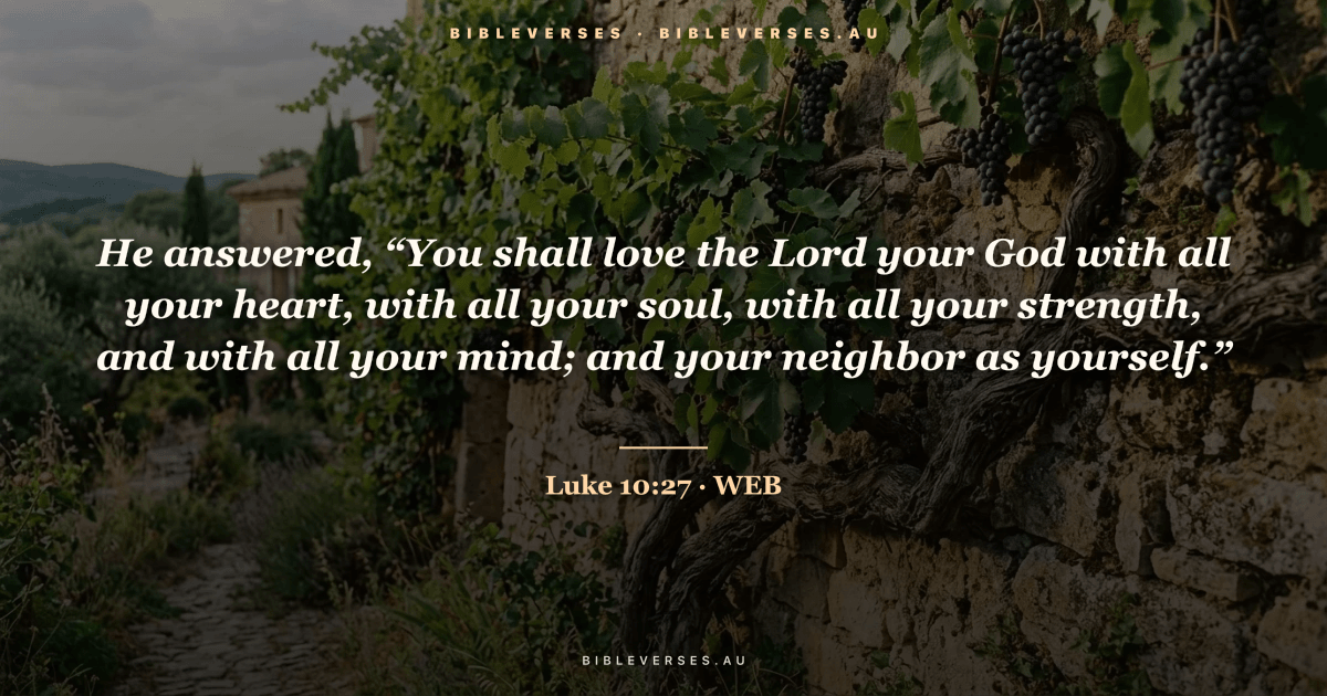 Luke 10:27 Bible verse image — "He answered, “You shall love the Lord your God with all your heart, with all your soul, with all your strength, and with all your mind; and your neighbor as yourself.”" (World English Bible). Free download from bibleverses.au.