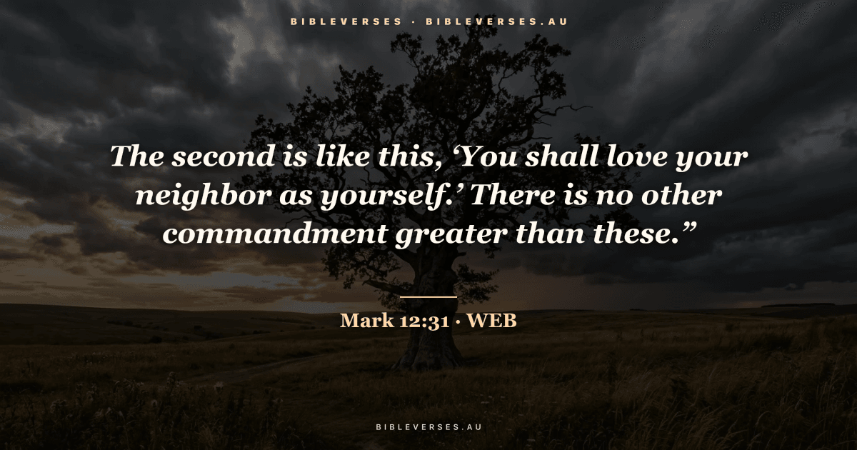 Mark 12:31 Bible verse image — "The second is like this, ‘You shall love your neighbor as yourself.’ There is no other commandment greater than these.”" (World English Bible). Free download from bibleverses.au.