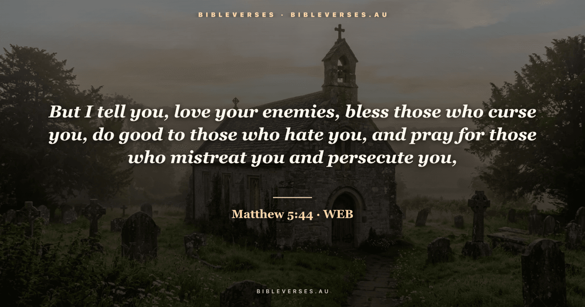 Matthew 5:44 Bible verse image — "But I tell you, love your enemies, bless those who curse you, do good to those who hate you, and pray for those who mistreat you and persecute you," (World English Bible). Free download from bibleverses.au.