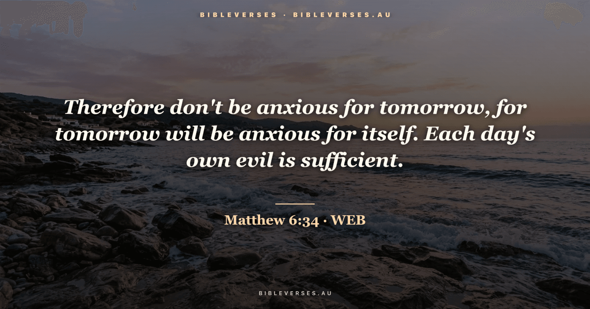 Matthew 6:34 Bible verse image — "Therefore don't be anxious for tomorrow, for tomorrow will be anxious for itself. Each day's own evil is sufficient." (World English Bible). Free download from bibleverses.au.