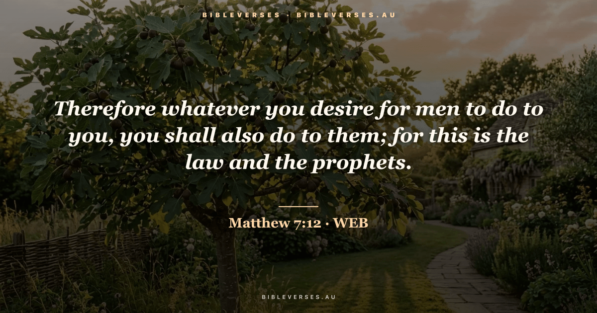Matthew 7:12 Bible verse image — "Therefore whatever you desire for men to do to you, you shall also do to them; for this is the law and the prophets." (World English Bible). Free download from bibleverses.au.