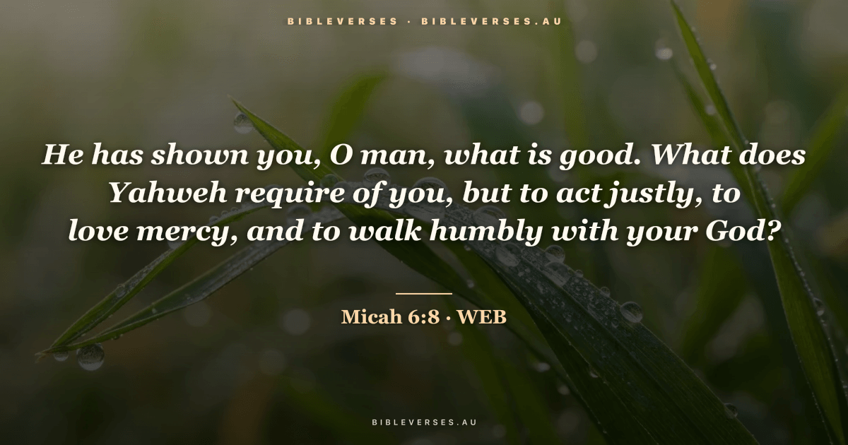 Micah 6:8 Bible verse image — "He has shown you, O man, what is good. What does Yahweh require of you, but to act justly, to love mercy, and to walk humbly with your God?" (World English Bible). Free download from bibleverses.au.
