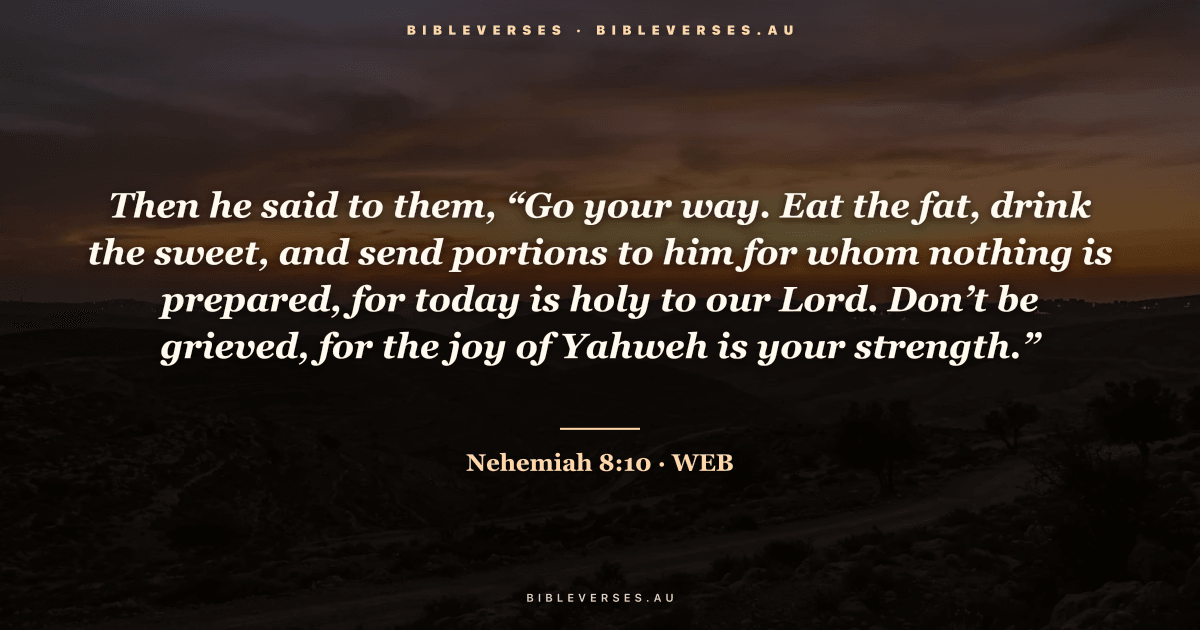 Nehemiah 8:10 Bible verse image — "Then he said to them, “Go your way. Eat the fat, drink the sweet, and send portions to him for whom nothing is prepared, for today is holy to our Lord. Don’t be grieved, for the joy of Yahweh is your strength.”" (World English Bible). Free download from bibleverses.au.