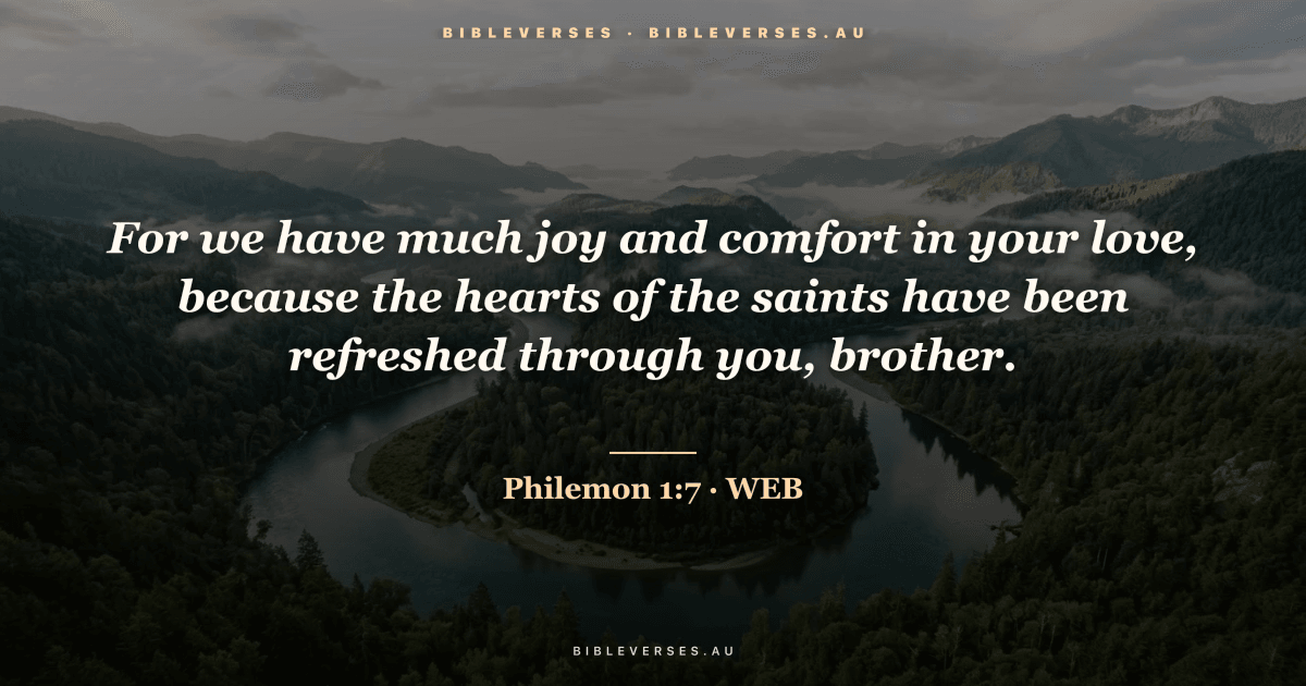 Philemon 1:7 Bible verse image — "For we have much joy and comfort in your love, because the hearts of the saints have been refreshed through you, brother." (World English Bible). Free download from bibleverses.au.