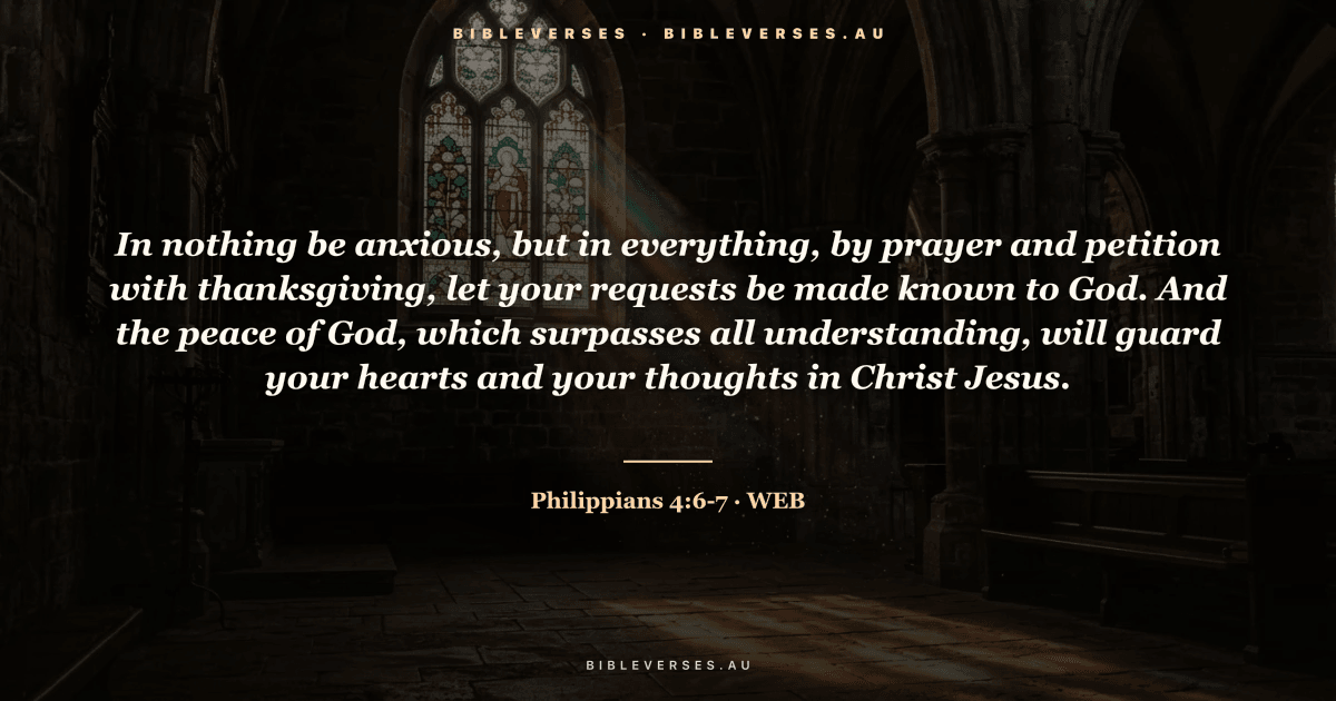 Philippians 4:6-7 Bible verse image — "In nothing be anxious, but in everything, by prayer and petition with thanksgiving, let your requests be made known to God. And the peace of God, which surpasses all understanding, will guard your hearts and your thoughts in Christ Jesus." (World English Bible). Free download from bibleverses.au.