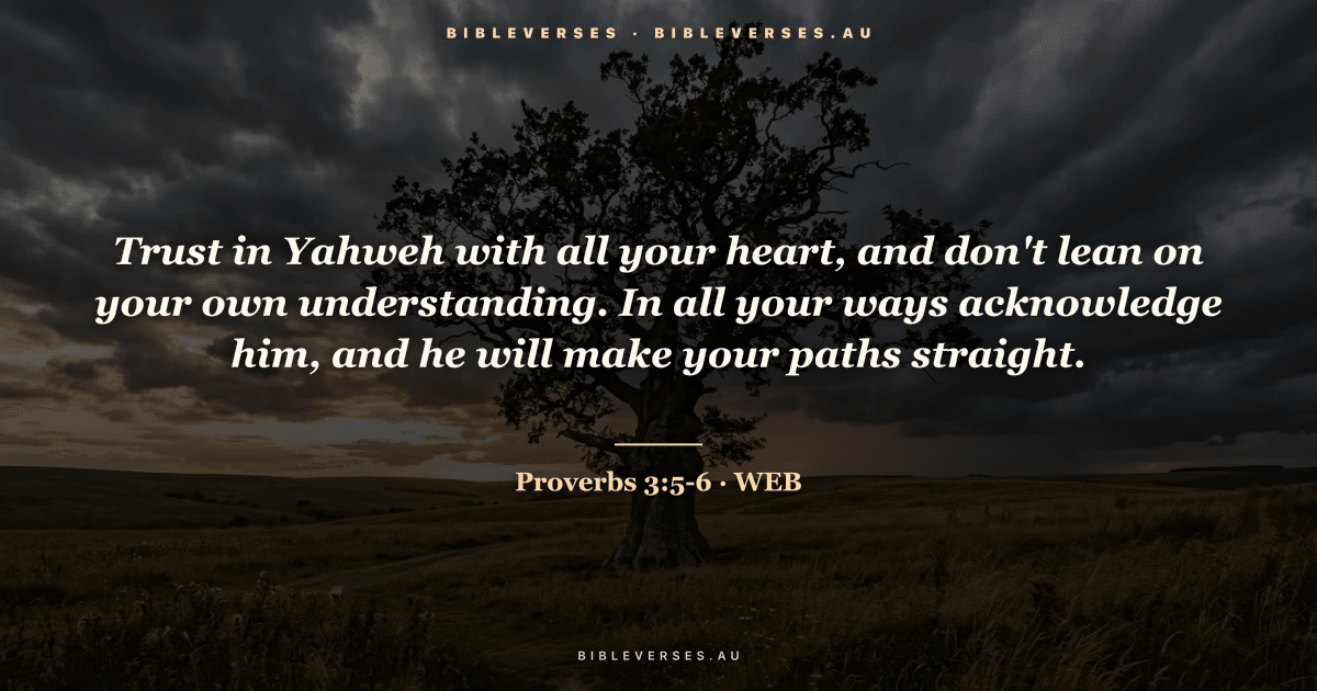 Proverbs 3:5-6 Bible verse image — "Trust in Yahweh with all your heart, and don't lean on your own understanding. In all your ways acknowledge him, and he will make your paths straight." (World English Bible). Free download from bibleverses.au.