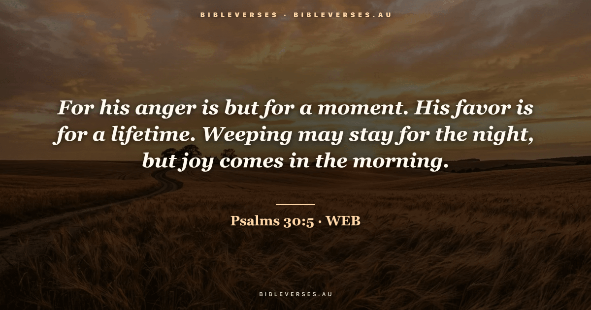 Psalms 30:5 Bible verse image — "For his anger is but for a moment. His favor is for a lifetime. Weeping may stay for the night, but joy comes in the morning." (World English Bible). Free download from bibleverses.au.
