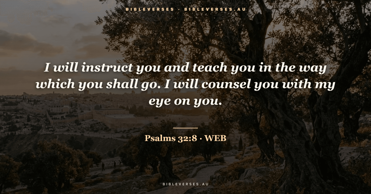 Psalms 32:8 Bible verse image — "I will instruct you and teach you in the way which you shall go. I will counsel you with my eye on you." (World English Bible). Free download from bibleverses.au.