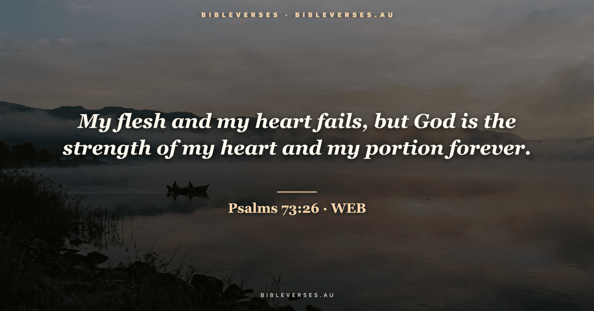 Psalms 73:26 Bible verse image — "My flesh and my heart fails, but God is the strength of my heart and my portion forever." (World English Bible). Free download from bibleverses.au.
