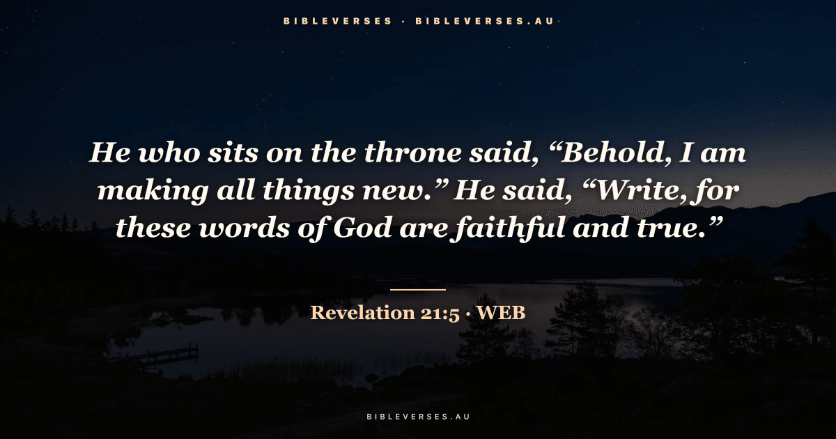 Revelation 21:5 Bible verse image — "He who sits on the throne said, “Behold, I am making all things new.” He said, “Write, for these words of God are faithful and true.”" (World English Bible). Free download from bibleverses.au.