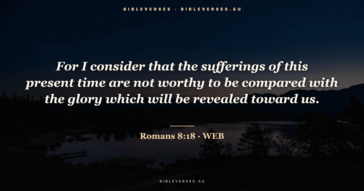 Romans 8:18 Bible verse image — "For I consider that the sufferings of this present time are not worthy to be compared with the glory which will be revealed toward us." (World English Bible). Free download from bibleverses.au.
