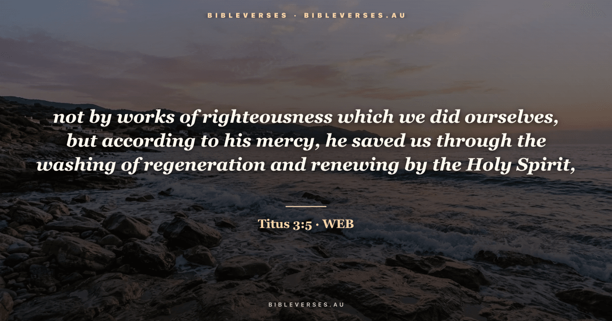 Titus 3:5 Bible verse image — "not by works of righteousness which we did ourselves, but according to his mercy, he saved us through the washing of regeneration and renewing by the Holy Spirit," (World English Bible). Free download from bibleverses.au.
